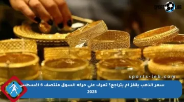 سعر الذهب يقفز أم يتراجع؟ تعرف على حركة السوق منتصف 6 أغسطس 2025